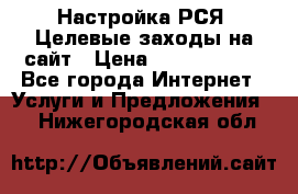 Настройка РСЯ. Целевые заходы на сайт › Цена ­ 5000-10000 - Все города Интернет » Услуги и Предложения   . Нижегородская обл.